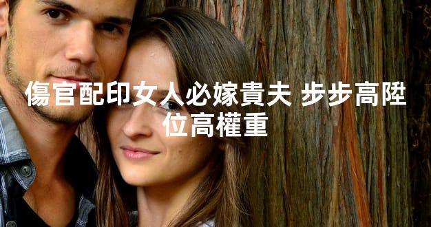 傷官配印女人必嫁貴夫 步步高陞位高權重